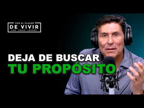 Deja de buscar tu propósito |  Por el Placer de Vivir con César Lozano