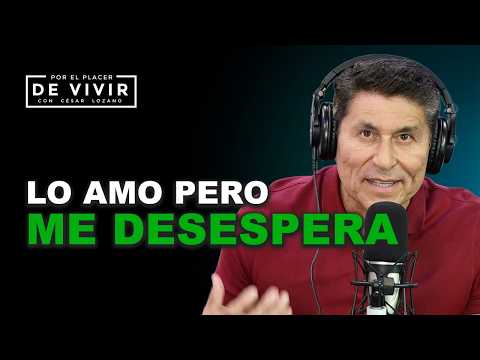 Lo AMO pero me DESESPERA |Por el Placer de Vivir con César Lozano