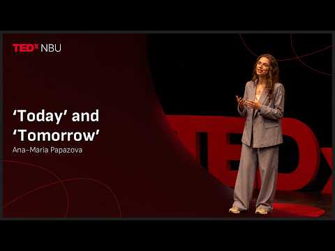 Today” and “Tomorrow | Ana-Maria Papazova | TEDxNBU