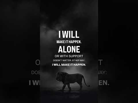 I will make it happen, alone or with support… either way I WILL MAKE IT HAPPEN.