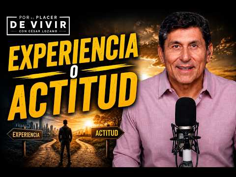 Experiencia o Actitud |Por el Placer de Vivir con César Lozano