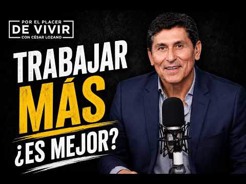 Trabajar más ¿Es mejor? |  Por el Placer de Vivir con César Lozano